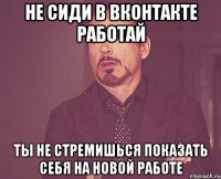 не сиди в вконтакте работай ты не стремишься показать себя на новой работе