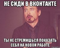 не сиди в вконтакте ты не стремишься показать себя на новой работе