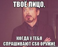 твоё лицо, когда у тебя спрашивают cso оружие