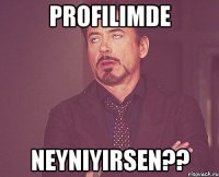 profilimde neyniyirsen??