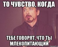 то чувство, когда тебе говорят, что ты млекопитающий