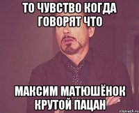 то чувство когда говорят что максим матюшёнок крутой пацан