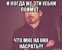 и когда же эти уебни поймут... что мне на них насрать!!!