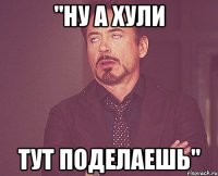 "ну а хули тут поделаешь"