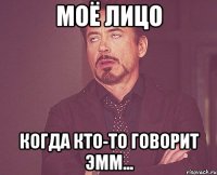 моё лицо когда кто-то говорит эмм...