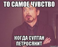 то самое чувство когда султан петросянит