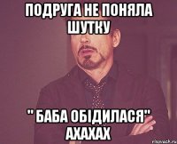 подруга не поняла шутку " баба обідилася" ахахах