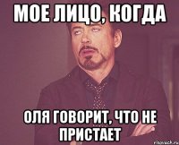 мое лицо, когда оля говорит, что не пристает