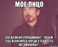 мое лицо когда меня спрашивают: "зачем тебе велосипед, когда у тебя есть автомобиль?"