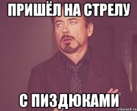 пришёл на стрелу с пиздюками