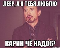 леер, а я тебя люблю карин чё надо!?