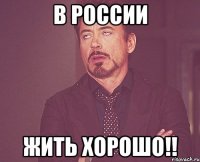 в россии жить хорошо!!