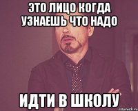 это лицо когда узнаешь что надо идти в школу