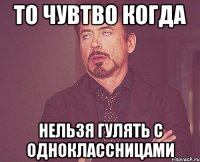 то чувтво когда нельзя гулять с одноклассницами