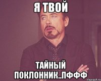 я твой тайный поклонник..пффф