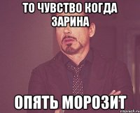 то чувство когда зарина опять морозит