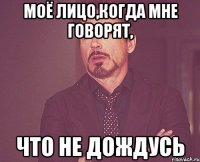 моё лицо,когда мне говорят, что не дождусь