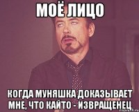 моё лицо когда муняшка доказывает мне, что кайто - извращенец