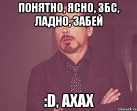 понятно, ясно, збс, ладно, забей :d, ахах