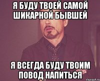 я буду твоей самой шикарной бывшей я всегда буду твоим повод напиться