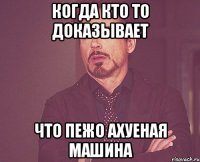 когда кто то доказывает что пежо ахуеная машина