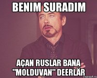 benim suradım açan ruslar bana "molduvan" deerlär