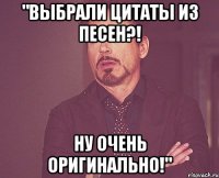 "выбрали цитаты из песен?! ну очень оригинально!"