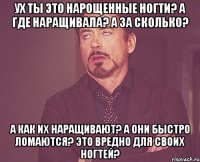 ух ты это нарощенные ногти? а где наращивала? а за сколько? а как их наращивают? а они быстро ломаются? это вредно для своих ногтей?