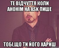 те відчуття коли анонім на ask пише тобі,що ти його хариш