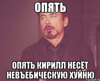 опять опять кирилл несёт невъебическую хуйню