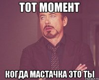 тот момент когда мастачка это ты