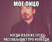 мое лицо когда уебок из 2013 рассказывает про ноубоди