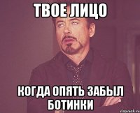 твое лицо когда опять забыл ботинки