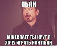 пьян minecraft ты крут я хочу играть ноя пьян