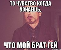 то чувство когда узнаешь, что мой брат гей