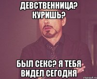 девственница? куришь? был секс? я тебя видел сегодня