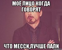 моё лицо когда говорят что месси,лучше пали