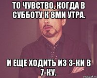 то чувство, когда в субботу к 8ми утра. и еще ходить из 3-ки в 7-ку.