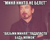 "миня никто не белет" "вазьми миняя""падаласта будь мямой"