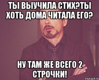 ты выучила стих?ты хоть дома читала его? ну там же всего 2 строчки!