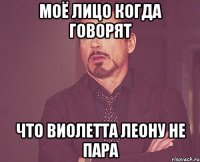 моё лицо когда говорят что виолетта леону не пара