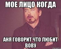 мое лицо когда аня говорит что любит вову
