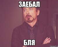 заебал бля