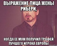 выражение лица жены рибери, когда ее муж получил трофей лучшего игрока европы