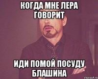 когда мне лера говорит иди помой посуду блашина