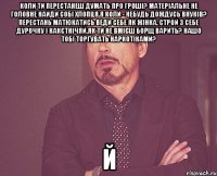 коли ти перестанеш думать про гроші? матеріальне не головне найди собі хлопця.я коли - небудь дождусь внуків? перестань матюкатись веди себе як жінка. строй з себе дурочку і какєтнічяй.як ти не вмієш борщ варить? нашо тобі торгувать наркотіками? й