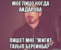 мое лицо когда айдарова пишет мне "жигит тауып береинба?"