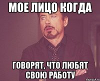 мое лицо когда говорят, что любят свою работу