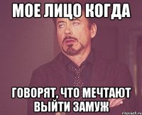 мое лицо когда говорят, что мечтают выйти замуж