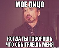 мое лицо когда ты говоришь что обыграешь меня